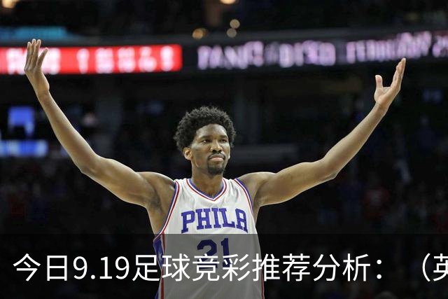 今日9.19足球竞彩推荐分析：（英超+德甲+意甲+西甲）预测方案，理性参考